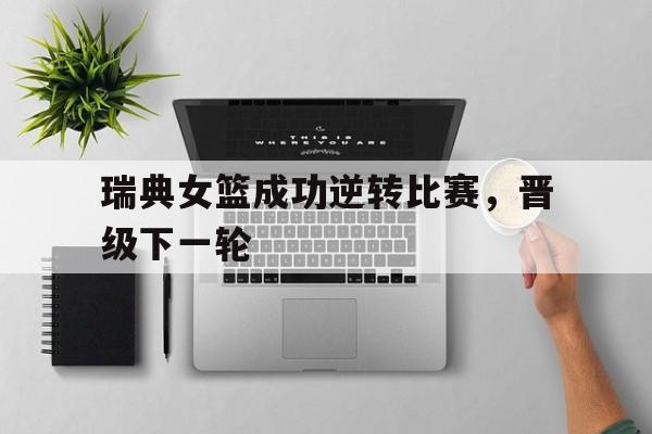 瑞典女篮成功逆转比赛，晋级下一轮