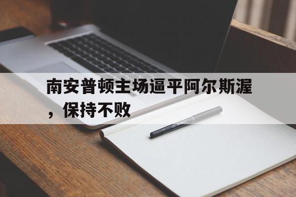 南安普顿主场逼平阿尔斯渥，保持不败的简单介绍