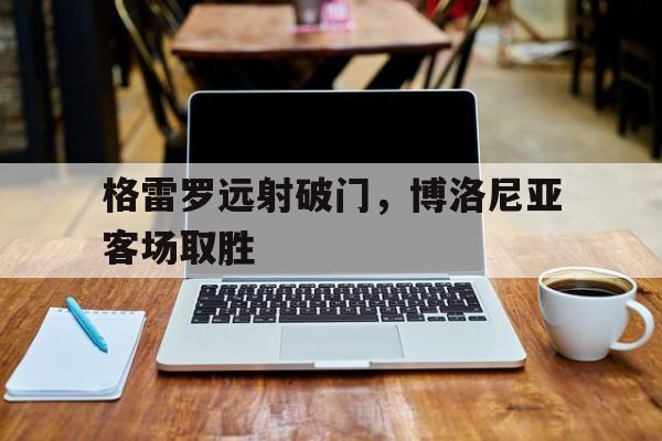 格雷罗远射破门，博洛尼亚客场取胜的简单介绍