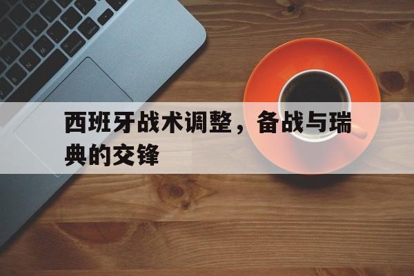 西班牙战术调整，备战与瑞典的交锋
