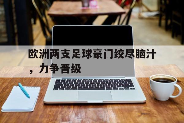 欧洲两支足球豪门绞尽脑汁，力争晋级的简单介绍