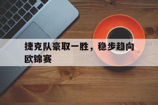 包含捷克队豪取一胜，稳步趋向欧锦赛的词条
